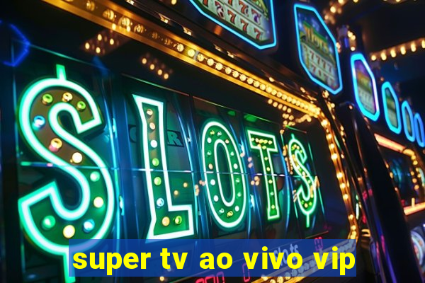 super tv ao vivo vip